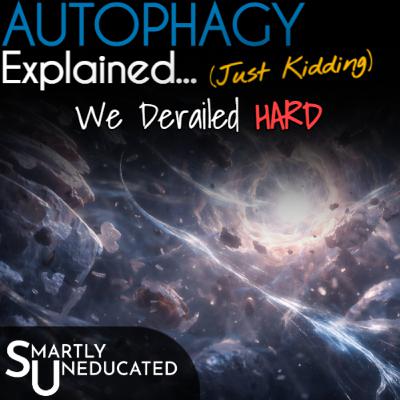 Autophagy Explained... JK, We Derailed HARD Autophagy Explained... JK, We Derailed HARD