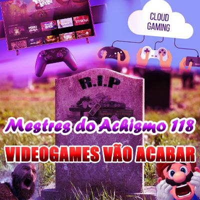 Mestres do Achismo 118 - Videogames vão acabar