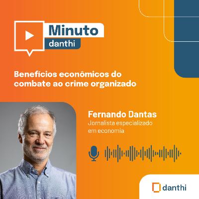 Minuto Danthi: Benefícios econômicos do combate ao crime organizado