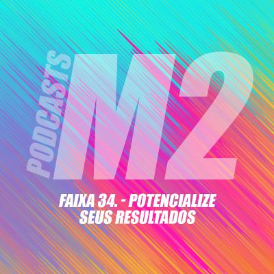 M2Podcast.34 - Potencialize seus Resultados