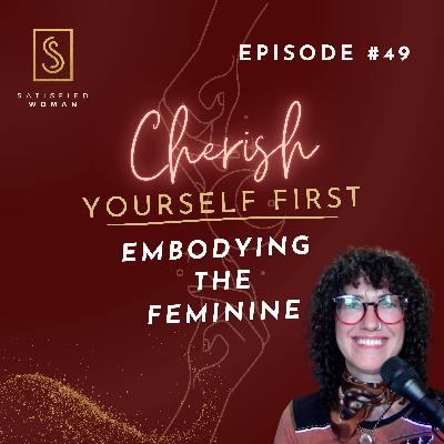 Episode #49: Cherish Yourself First | How to Embody the Feminine & Realign Your Energy From The Inside Out