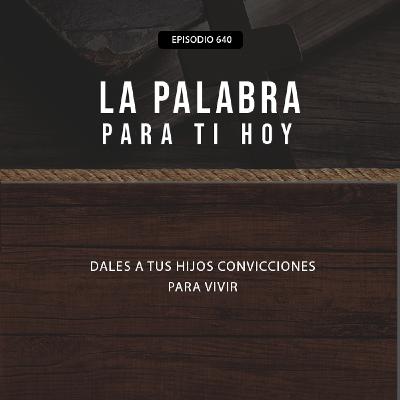 640: Dales a tus hijos convicciones para vivir
