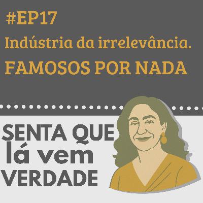 EP 17 - A Indústria da Irrelevância: Famosos Por Fazer Nada