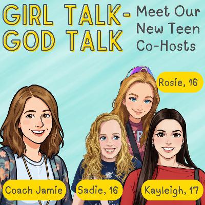 204. Girl Talk-God Talk: Meet Our New Teen Co-Hosts!