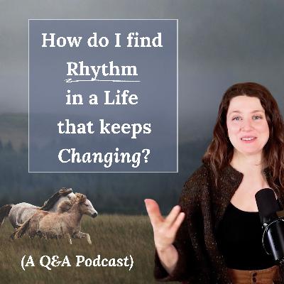 How do I find rhythm in a life that keeps changing? (a Q&A podcast)