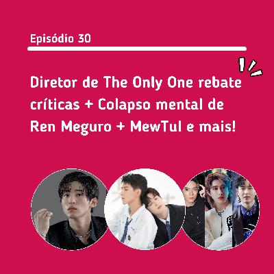 #30: Diretor de TheOnlyOne rebate críticas + Colapso mental de Ren Meguro + MewTul e mais!
