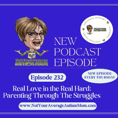 232. Real Love in the Real Hard: Parenting Through the Struggles 232. Real Love in the Real Hard: Parenting Through the Struggles