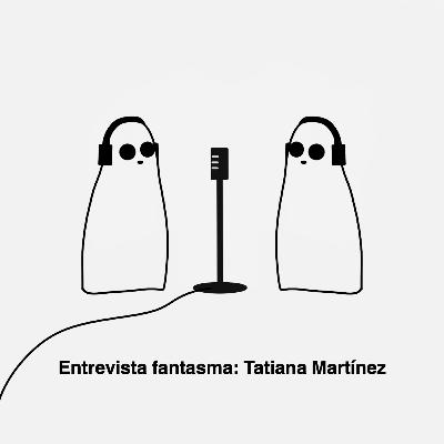 Entrevista fantasma: Tatiana Martínez