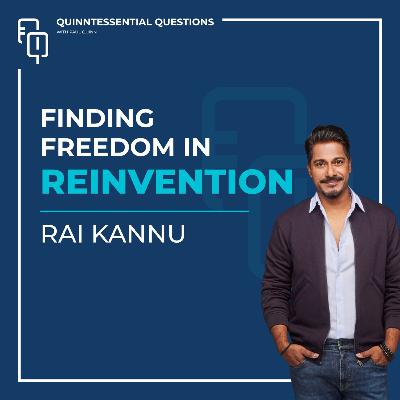 #46. Quinntessential Questions with Rai Kannu: Finding Freedom In Reinvention #46. Quinntessential Questions with Rai Kannu: Finding Freedom In Reinvention