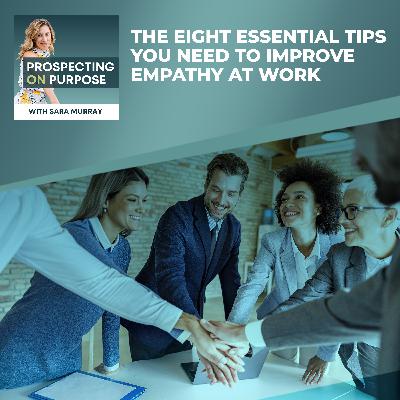 Ep 36: The Eight Essential Tips You Need To Improve Empathy At Work