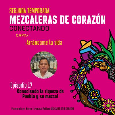 T2E17: Conociendo la riqueza de Puebla y su mezcal: Marca Invitada Arráncame la vida