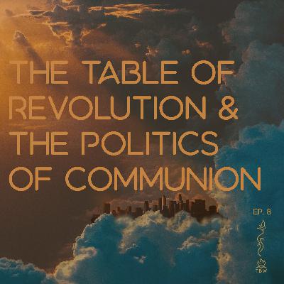 Episode 20: The Table of Revolution & the Politics of Communion