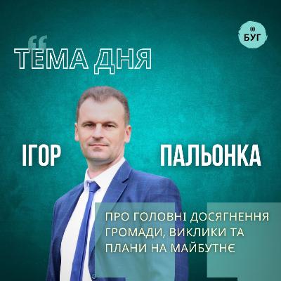 Тема дня | Ігор Пальонка про головні досягнення громади, виклики та плани на майбутнє