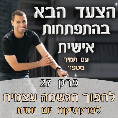 פרק 27 – להפוך הגשמה עצמית לפרקטיקה יום יומית