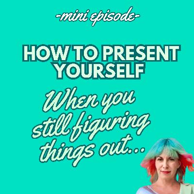 🤗 HOW TO PRESENT YOURSELF WHEN YOU STILL FIGURING IT OUT