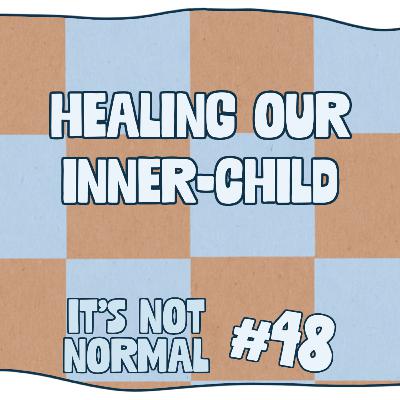 Healing Our Inner-Child | It’s Not Normal | Ep. 48
