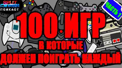 100 Маст-плей игр (Часть 1) - Эти игры должен попробовать каждый | Подкаст Сплит Скрин 200