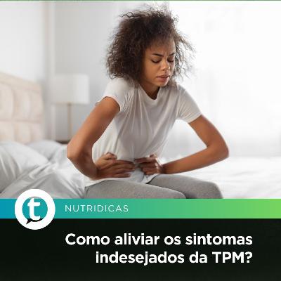 Como aliviar os sintomas indesejados da TPM? | Nutridicas #75