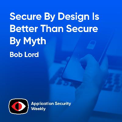 Secure By Design Is Better Than Secure By Myth - Bob Lord - ASW #365