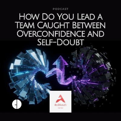 #014 - How Do You Lead a Team Caught Between Overconfidence and Self-Doubt