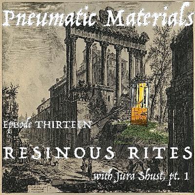 EPISODE THIRTEEN: RESINOUS RITES WITH JURA SHUST, PT. 1 EPISODE THIRTEEN: RESINOUS RITES WITH JURA SHUST, PT. 1