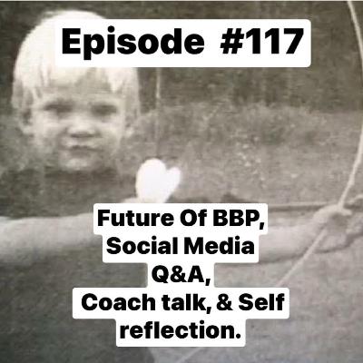 Episode #117 Future of BBP, Socials Q&A, Coach Talk, Self Reflection, and shout outs!