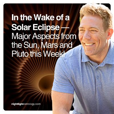 In the Wake of a Solar Eclipse — Major Aspects from the Sun, Mars and Pluto this Week!