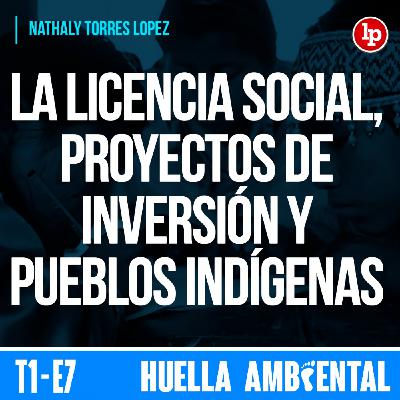La licencia social, proyectos de inversión y pueblos indígenas, por Nathaly Torres Lopez