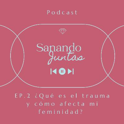 Ep.2 ¿Qué es el trauma y cómo afecta mi feminidad?