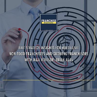 Exit Strategy Insights For Multi-Unit Non-Food Franchisees And Growing Franchisors With M&A Advisor, Brian Alas Exit Strategy Insights For Multi-Unit Non-Food Franchisees And Growing Franchisors With M&A Advisor, Brian Alas