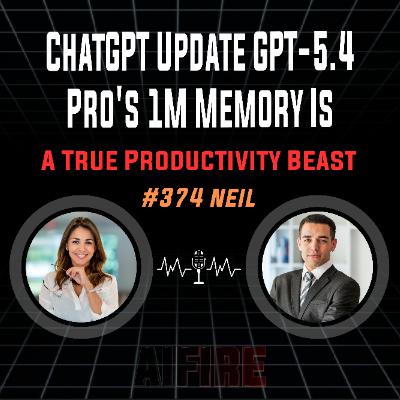 #374 Neil: ChatGPT Update GPT-5.4 Pro's 1M Memory Is A True Productivity Beast