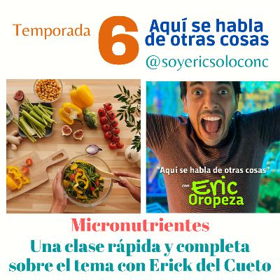 T6 Capítulo 09: Micronutrientes, ¿qué son y dónde están? Erick del Cueto nos aclara todo.