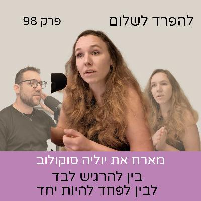 פרק 98 | יוליה סוקולוב בין להשאר לבד לבין הפחד להיות יחד