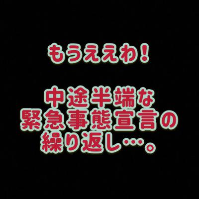 もうええわ‼︎ 中途半端な緊急事態宣言の繰り返し…。 もうええわ‼︎ 中途半端な緊急事態宣言の繰り返し…。