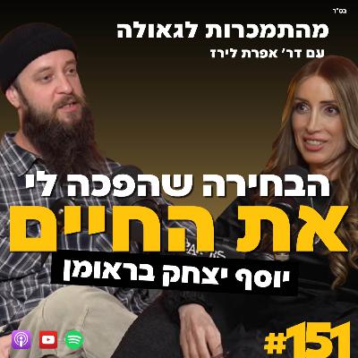 הבחירה שהפכה לי את החיים | יוסף יצחק בראומן | 151#| ד"ר אפרת לירז | מהתמכרות לגאולה