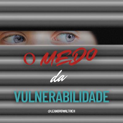 O Medo da Vulnerabilidade - Pastor Leandro Waltrich