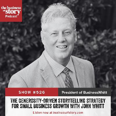 #526: The Generosity-Driven Storytelling Strategy for Small Business Growth With John Whitt #526: The Generosity-Driven Storytelling Strategy for Small Business Growth With John Whitt