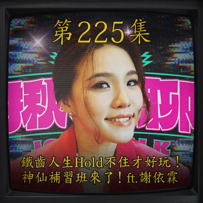 EP225｜ 鐵齒人生Hold不住才好玩！神仙補習班來了！ft.謝依霖