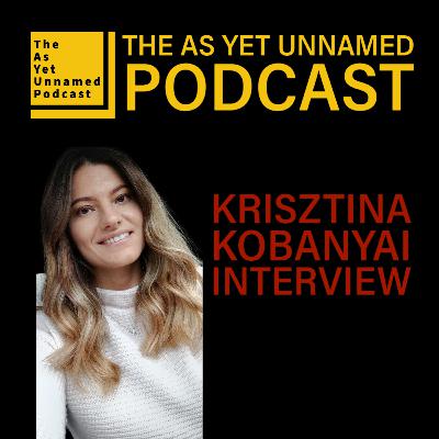 Interview Krisztina Kobanyai - The As Yet Unnamed Podcast Interview Krisztina Kobanyai - The As Yet Unnamed Podcast