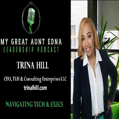 My Great Aunt EDNA Leadership Podcast - TRINA HILL - NAVIGATING TECH & EXECS My Great Aunt EDNA Leadership Podcast - TRINA HILL - NAVIGATING TECH & EXECS