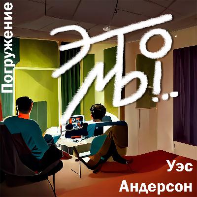 Выпуск 7. Погружение: Уэс Андерсон