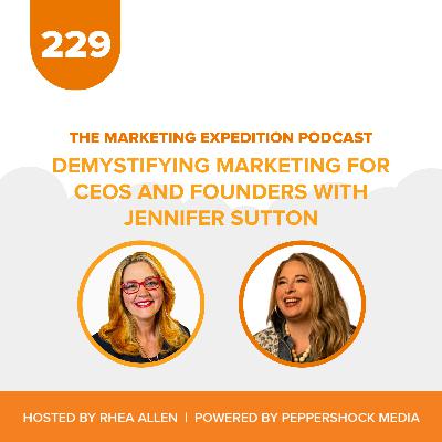 Demystifying Marketing for CEOs and Founders with Jennifer Sutton | Marketing Expedition Podcast Demystifying Marketing for CEOs and Founders with Jennifer Sutton | Marketing Expedition Podcast