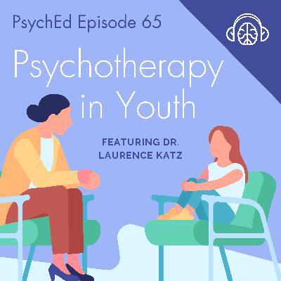 PsychEd Episode 65: Psychotherapy in Youth with Dr. Laurence Katz