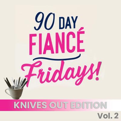 90 Day Fiance Fridays! Podcast: Knives Out Edition (S2E90)