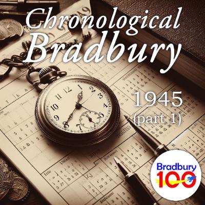 Bradbury 100 - episode 73 - Chronological Bradbury 1945 (part 1)