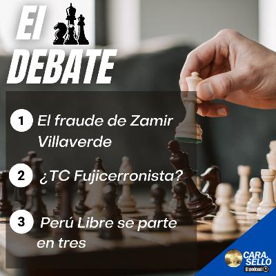 EL DEBATE / El fraude de Zamir Villaverde, ¿TC fujicerronista?, Perú Libre se parte en tres