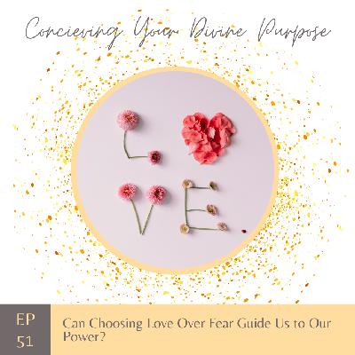 EP 51 Can Choosing Love Over Fear Guide Us to Our Power?
