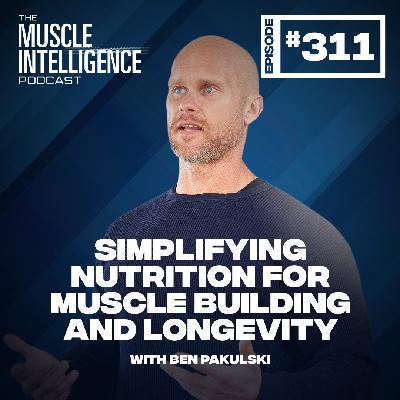 Simplifying Nutrition for Muscle Building and Longevity #311 Simplifying Nutrition for Muscle Building and Longevity #311