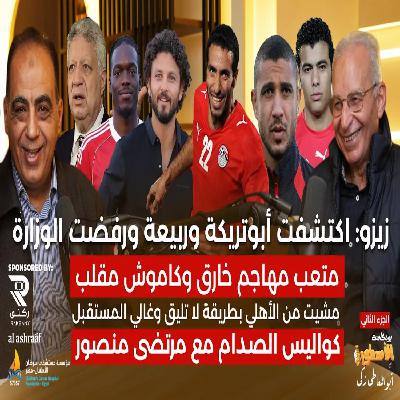 زيزو : اكتشفت أبوتريكة وربيعه..ومتعب مهاجم خارق وكاموش مقلب..ومشونى من الاهلى بشكل وحش..وقصة مرتضى