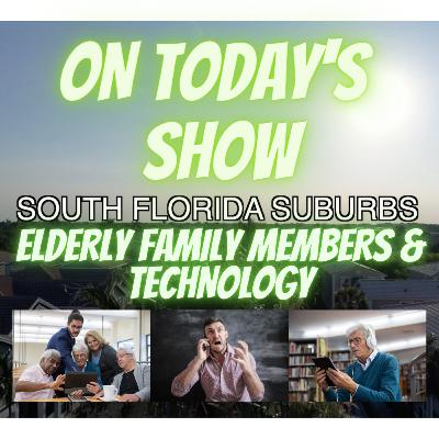 ELDERLY FAMILY MEMBERS AND TECHNOLOGY WILL DRIVE YOU CRAZY! || SOUTH FLORIDA SUBURBS SHOW!